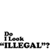 Do I Look 'Illegal'?