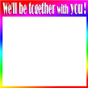 We'll be together with you!