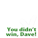 You didn't win, Dave!