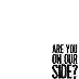 are you on our side?