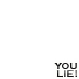 YOU LIE!