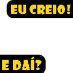 Eu Creio! E Dai?