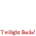 Twilight Sucks!