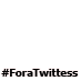 #ForaTwittess